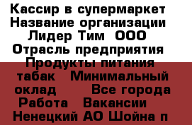 Кассир в супермаркет › Название организации ­ Лидер Тим, ООО › Отрасль предприятия ­ Продукты питания, табак › Минимальный оклад ­ 1 - Все города Работа » Вакансии   . Ненецкий АО,Шойна п.